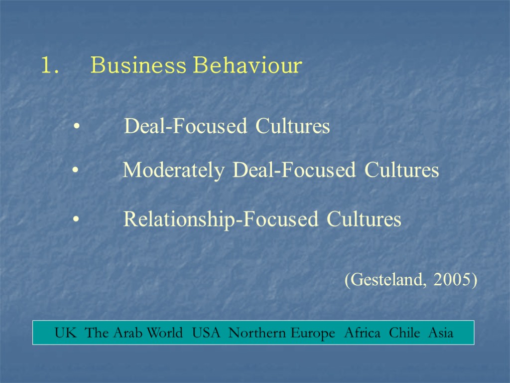 1. Business Behaviour Deal-Focused Cultures Relationship-Focused Cultures (Gesteland, 2005) Moderately Deal-Focused Cultures
